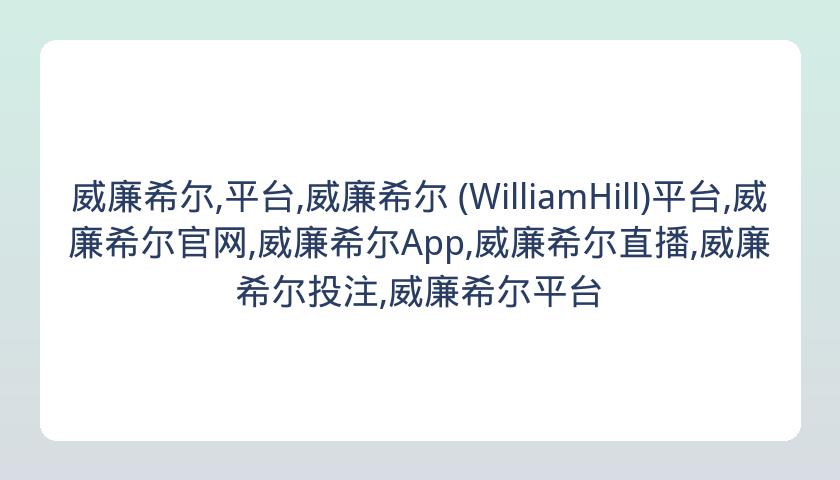 威廉希尔,平台,威廉希尔 (WilliamHill)平台,威廉希尔官网,威廉希尔App,威廉希尔直播,威廉希尔投注,威廉希尔平台